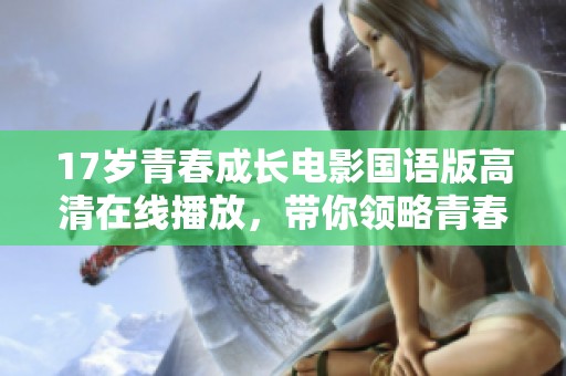 17岁青春成长电影国语版高清在线播放，带你领略青春的困惑与梦想