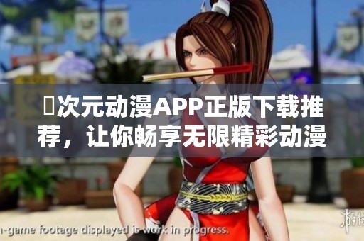 囧次元动漫APP正版下载推荐，让你畅享无限精彩动漫体验