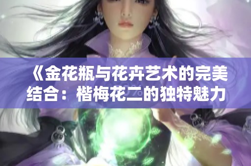 《金花瓶与花卉艺术的完美结合：楷梅花二的独特魅力解析》