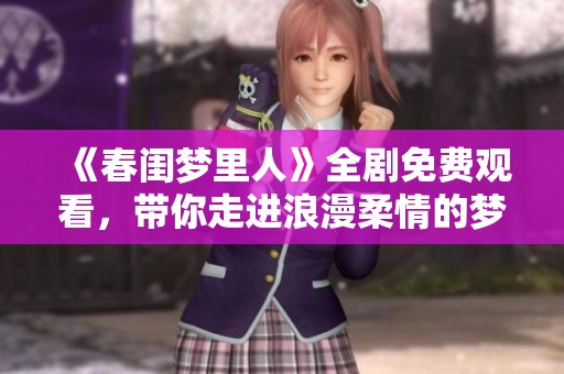 《春闺梦里人》全剧免费观看，带你走进浪漫柔情的梦幻世界