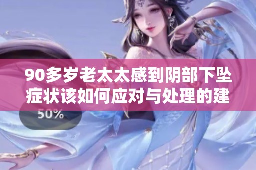 90多岁老太太感到阴部下坠症状该如何应对与处理的建议