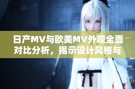日产MV与欧美MV外观全面对比分析，揭示设计风格与特点差异