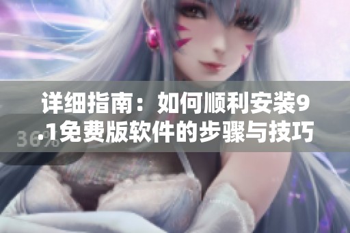 详细指南：如何顺利安装9.1免费版软件的步骤与技巧
