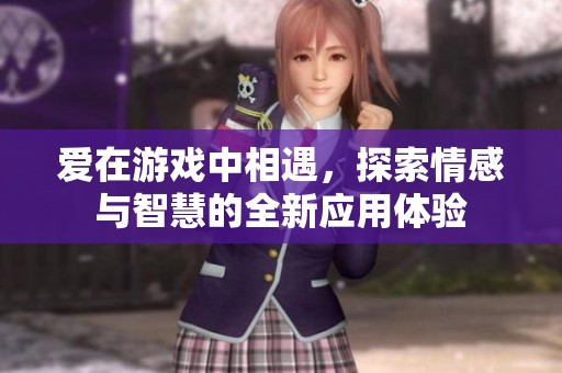 爱在游戏中相遇，探索情感与智慧的全新应用体验