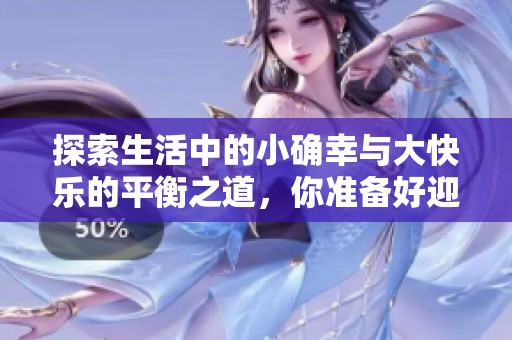 探索生活中的小确幸与大快乐的平衡之道，你准备好迎接美好了吗