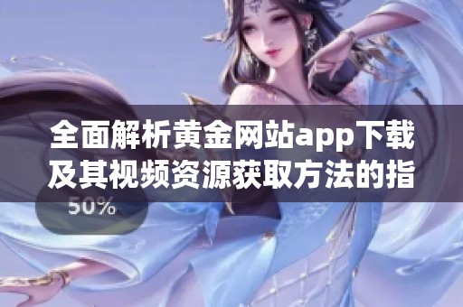 全面解析黄金网站app下载及其视频资源获取方法的指南