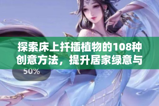 探索床上扦插植物的108种创意方法，提升居家绿意与生活品质