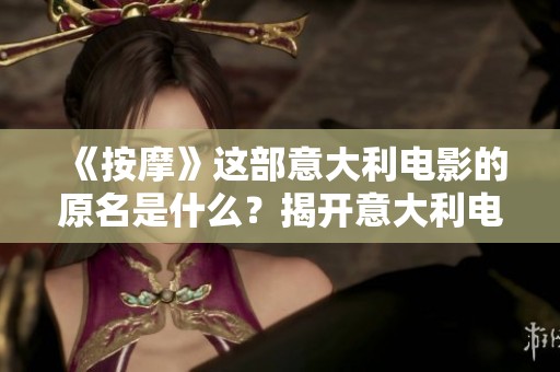 《按摩》这部意大利电影的原名是什么？揭开意大利电影的独特魅力与故事情节