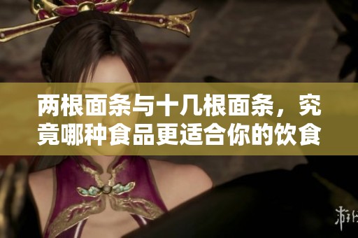 两根面条与十几根面条，究竟哪种食品更适合你的饮食需求呢