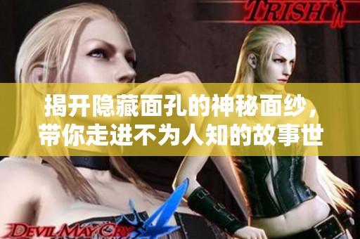 揭开隐藏面孔的神秘面纱，带你走进不为人知的故事世界