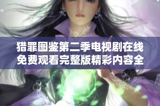 猎罪图鉴第二季电视剧在线免费观看完整版精彩内容全程回顾