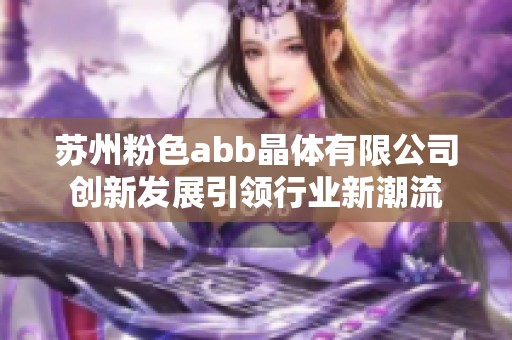 苏州粉色abb晶体有限公司创新发展引领行业新潮流