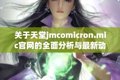 关于天堂jmcomicron.mic官网的全面分析与最新动态解读