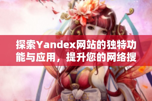 探索Yandex网站的独特功能与应用，提升您的网络搜索体验