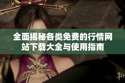 全面揭秘各类免费的行情网站下载大全与使用指南