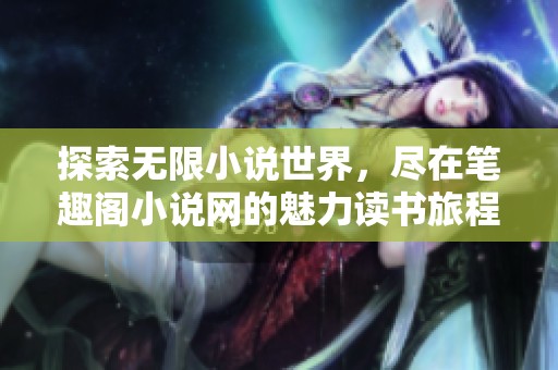 探索无限小说世界，尽在笔趣阁小说网的魅力读书旅程