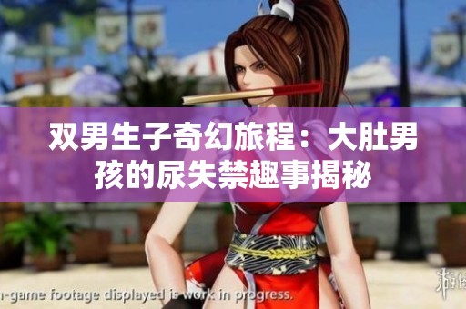 双男生子奇幻旅程：大肚男孩的尿失禁趣事揭秘