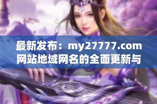 最新发布：my27777.com网站地域网名的全面更新与详解分析