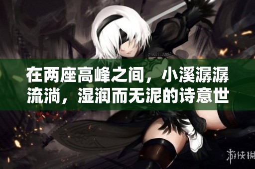 在两座高峰之间，小溪潺潺流淌，湿润而无泥的诗意世界