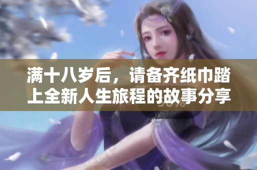 满十八岁后，请备齐纸巾踏上全新人生旅程的故事分享