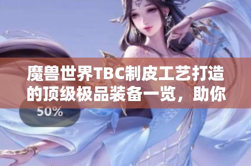 魔兽世界TBC制皮工艺打造的顶级极品装备一览，助你轻松冲击巅峰