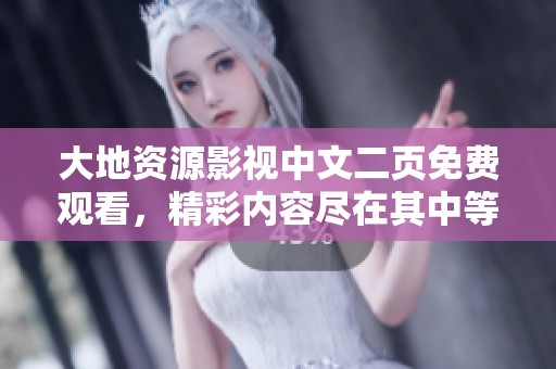 大地资源影视中文二页免费观看，精彩内容尽在其中等你来看
