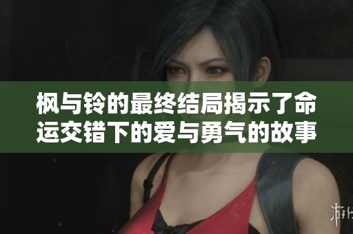枫与铃的最终结局揭示了命运交错下的爱与勇气的故事
