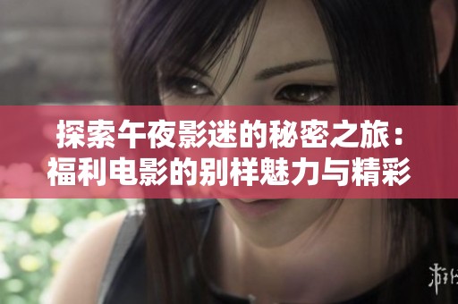 探索午夜影迷的秘密之旅：福利电影的别样魅力与精彩内容解析