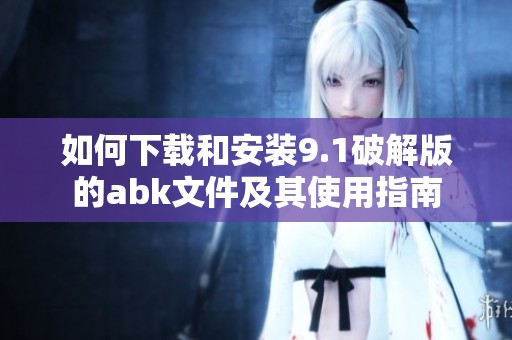 如何下载和安装9.1破解版的abk文件及其使用指南