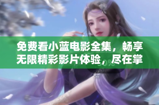 免费看小蓝电影全集，畅享无限精彩影片体验，尽在掌握之中