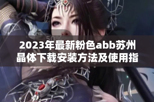2023年最新粉色abb苏州晶体下载安装方法及使用指南分享