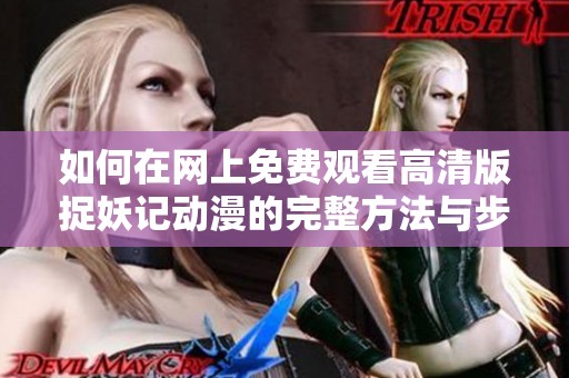 如何在网上免费观看高清版捉妖记动漫的完整方法与步骤分享