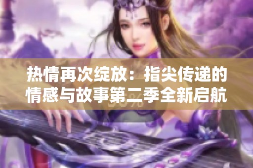 热情再次绽放：指尖传递的情感与故事第二季全新启航