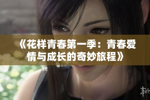 《花样青春第一季：青春爱情与成长的奇妙旅程》