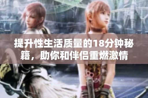 提升性生活质量的18分钟秘籍，助你和伴侣重燃激情
