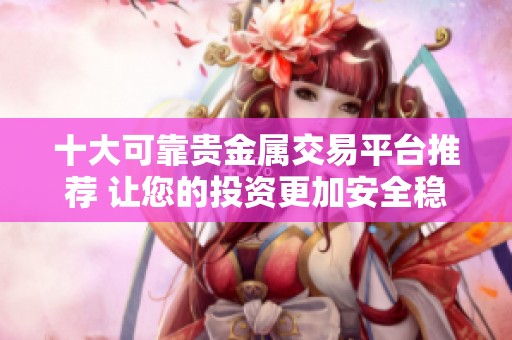 十大可靠贵金属交易平台推荐 让您的投资更加安全稳健