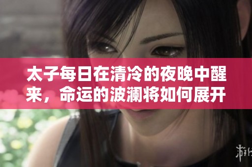 太子每日在清冷的夜晚中醒来，命运的波澜将如何展开