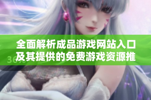 全面解析成品游戏网站入口及其提供的免费游戏资源推荐