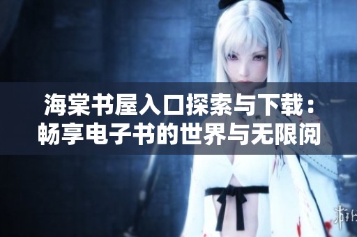海棠书屋入口探索与下载：畅享电子书的世界与无限阅读可能