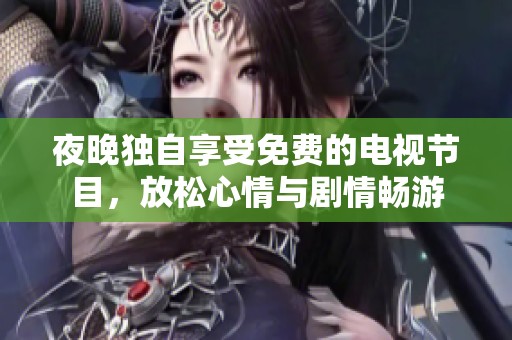 夜晚独自享受免费的电视节目，放松心情与剧情畅游
