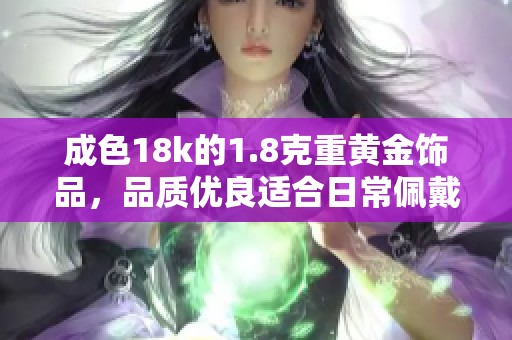 成色18k的1.8克重黄金饰品，品质优良适合日常佩戴与收藏