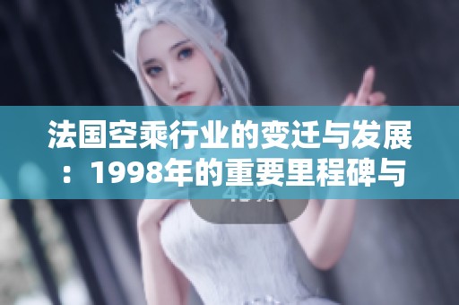 法国空乘行业的变迁与发展：1998年的重要里程碑与影响分析