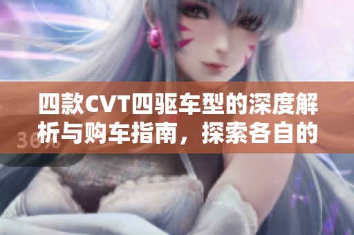 四款CVT四驱车型的深度解析与购车指南，探索各自的优势与特点