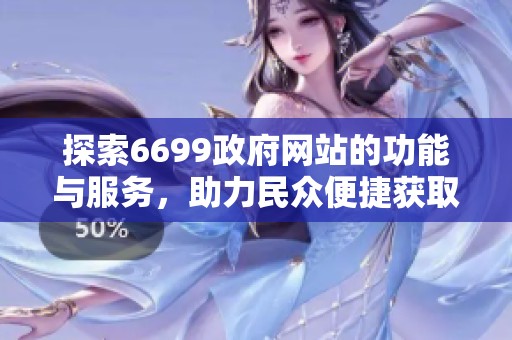 探索6699政府网站的功能与服务，助力民众便捷获取信息与资源