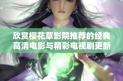 欣赏樱花草影院推荐的经典高清电影与精彩电视剧更新合集