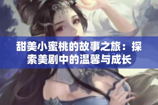 甜美小蜜桃的故事之旅：探索美剧中的温馨与成长
