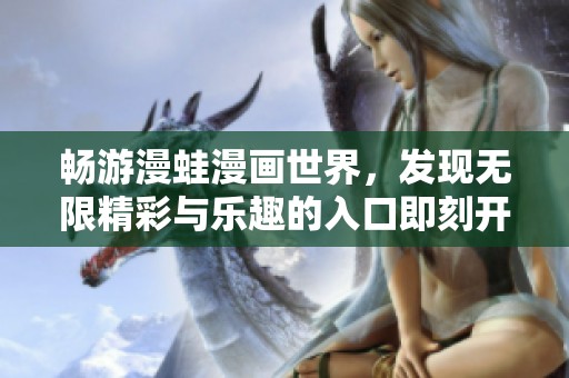 畅游漫蛙漫画世界，发现无限精彩与乐趣的入口即刻开启