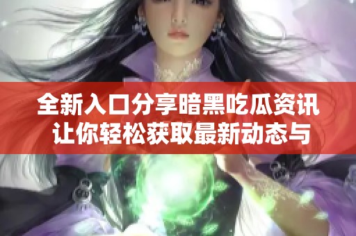 全新入口分享暗黑吃瓜资讯 让你轻松获取最新动态与活动信息