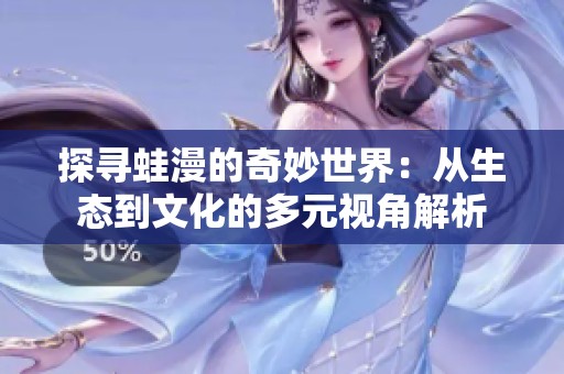 探寻蛙漫的奇妙世界：从生态到文化的多元视角解析