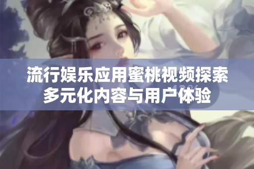 流行娱乐应用蜜桃视频探索多元化内容与用户体验